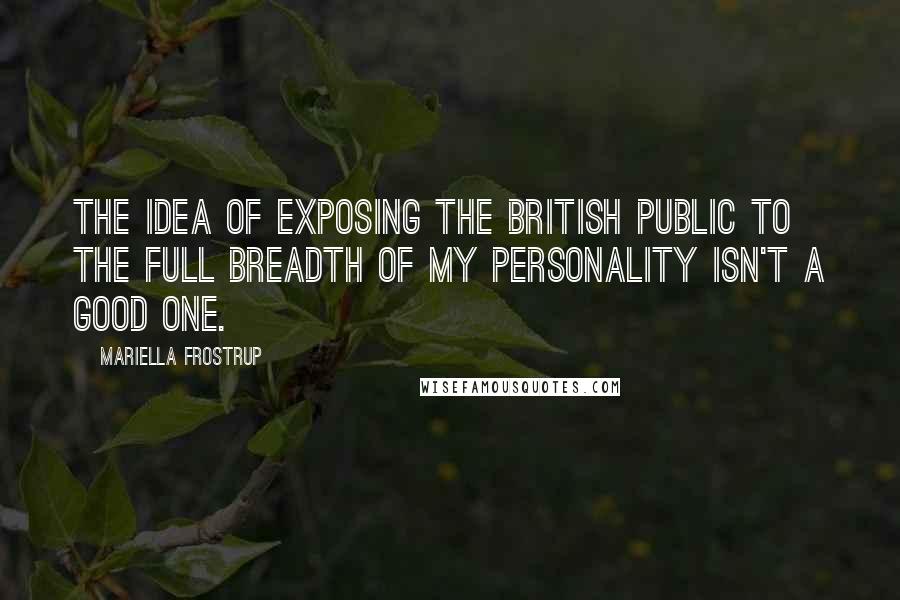 Mariella Frostrup Quotes: The idea of exposing the British public to the full breadth of my personality isn't a good one.