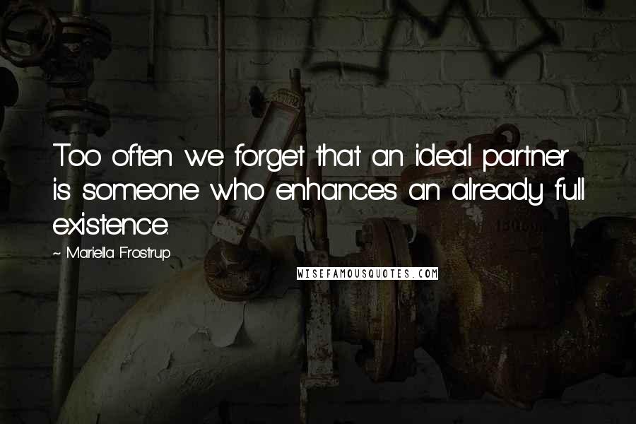 Mariella Frostrup Quotes: Too often we forget that an ideal partner is someone who enhances an already full existence.