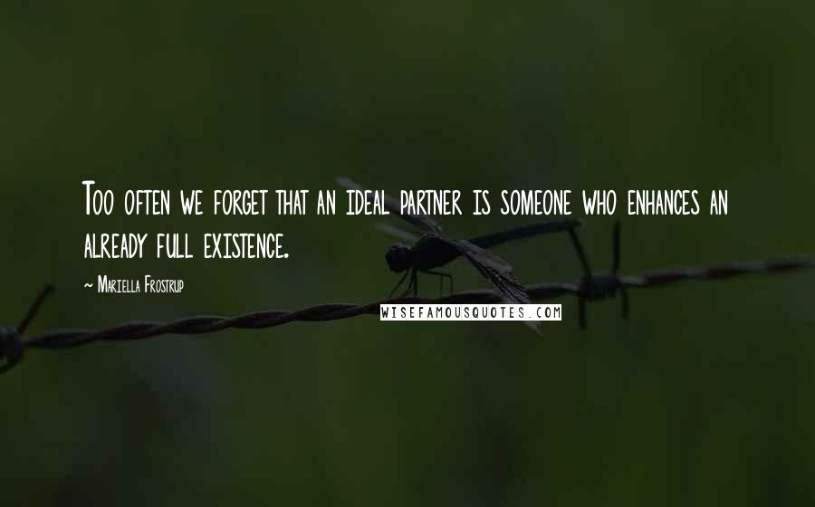 Mariella Frostrup Quotes: Too often we forget that an ideal partner is someone who enhances an already full existence.