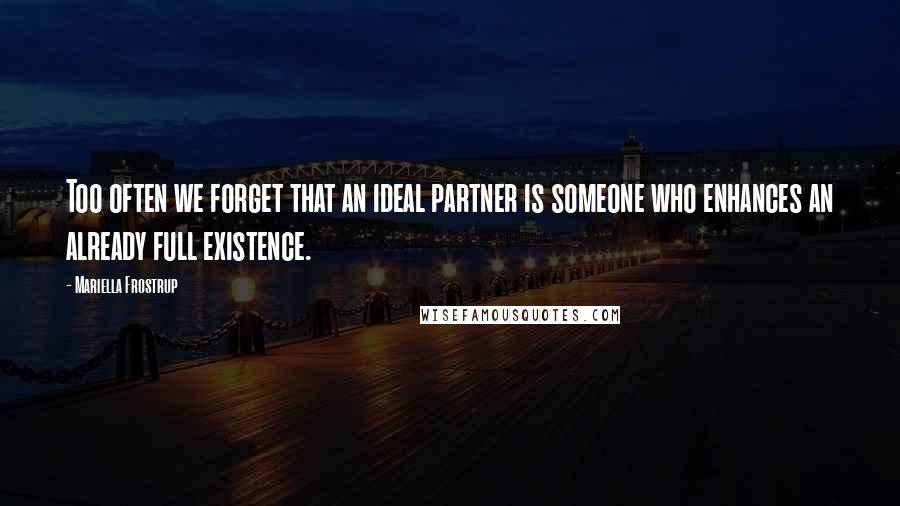 Mariella Frostrup Quotes: Too often we forget that an ideal partner is someone who enhances an already full existence.