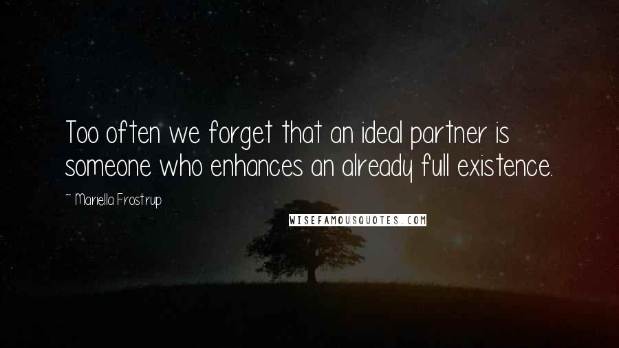 Mariella Frostrup Quotes: Too often we forget that an ideal partner is someone who enhances an already full existence.