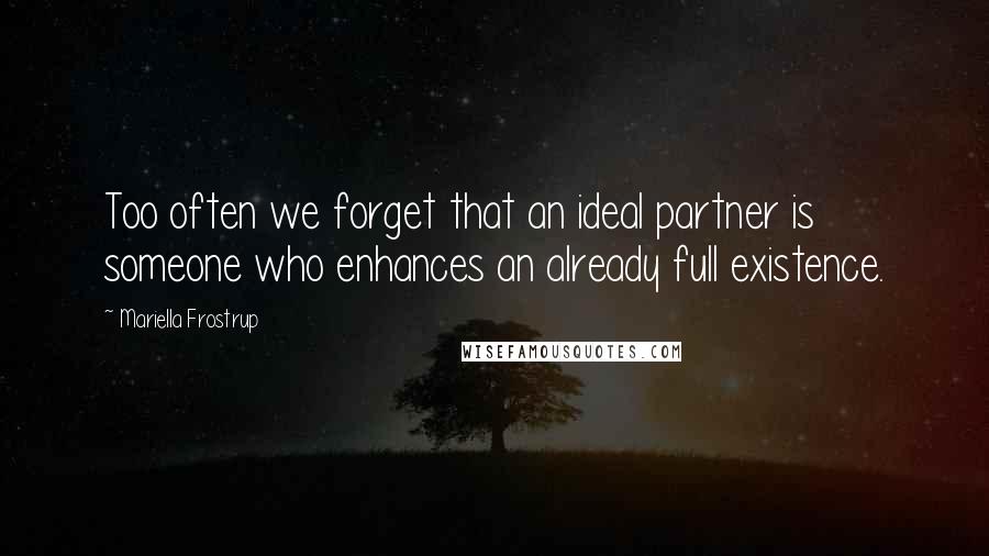 Mariella Frostrup Quotes: Too often we forget that an ideal partner is someone who enhances an already full existence.