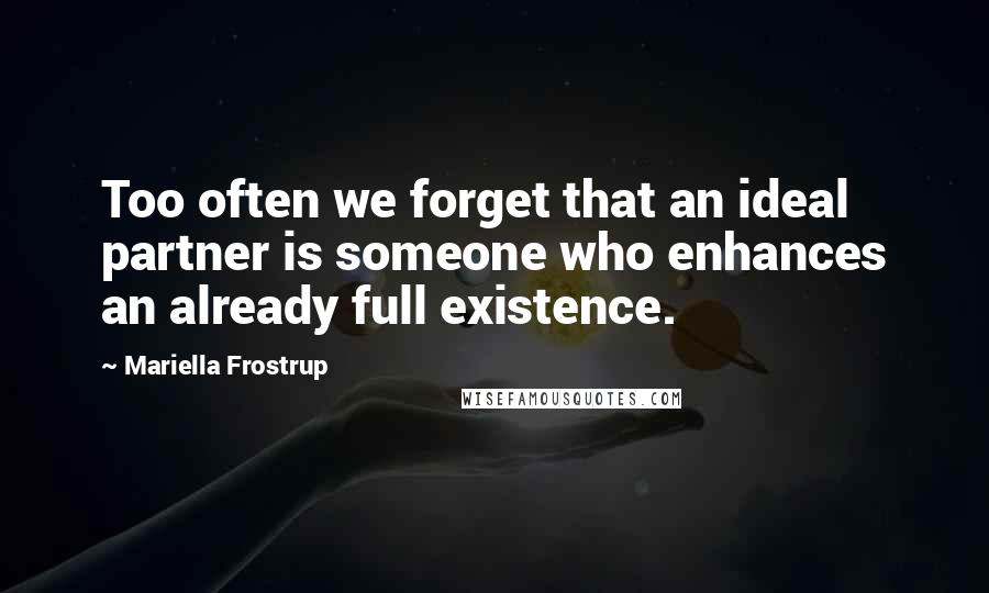 Mariella Frostrup Quotes: Too often we forget that an ideal partner is someone who enhances an already full existence.