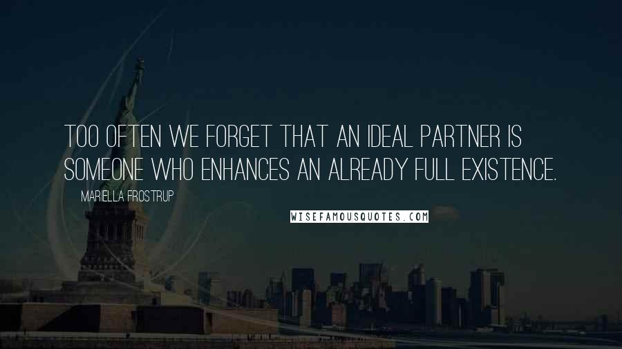 Mariella Frostrup Quotes: Too often we forget that an ideal partner is someone who enhances an already full existence.