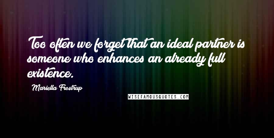 Mariella Frostrup Quotes: Too often we forget that an ideal partner is someone who enhances an already full existence.