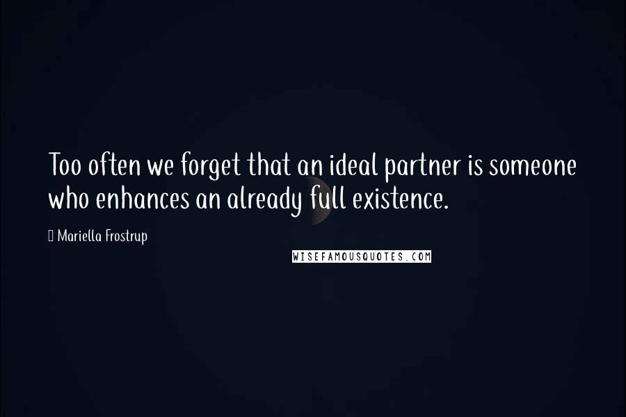 Mariella Frostrup Quotes: Too often we forget that an ideal partner is someone who enhances an already full existence.