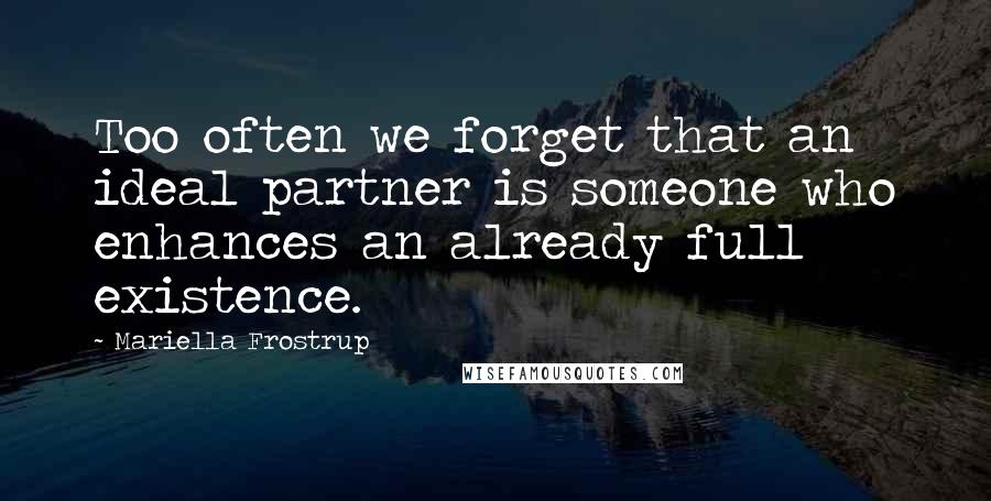 Mariella Frostrup Quotes: Too often we forget that an ideal partner is someone who enhances an already full existence.