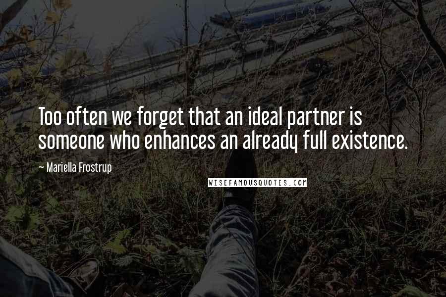 Mariella Frostrup Quotes: Too often we forget that an ideal partner is someone who enhances an already full existence.