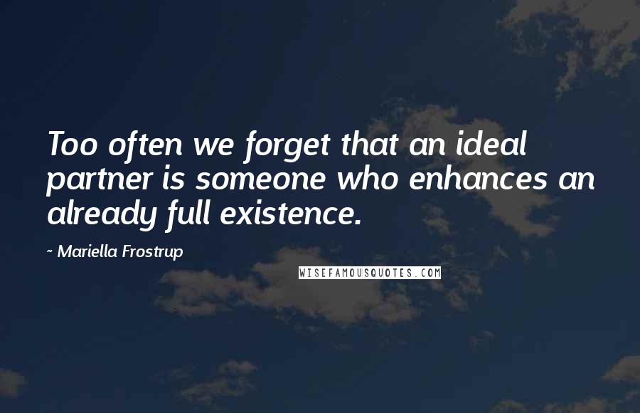 Mariella Frostrup Quotes: Too often we forget that an ideal partner is someone who enhances an already full existence.