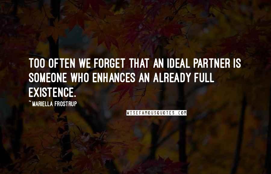 Mariella Frostrup Quotes: Too often we forget that an ideal partner is someone who enhances an already full existence.