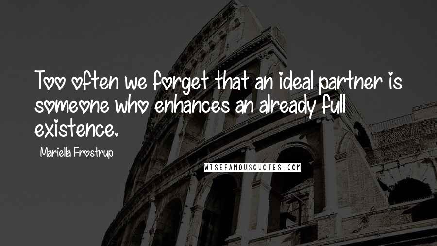 Mariella Frostrup Quotes: Too often we forget that an ideal partner is someone who enhances an already full existence.