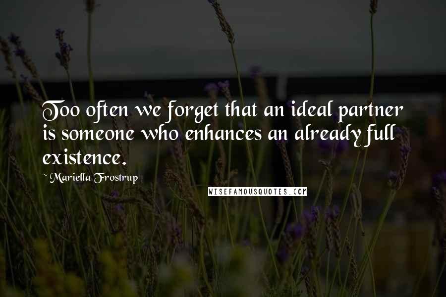 Mariella Frostrup Quotes: Too often we forget that an ideal partner is someone who enhances an already full existence.