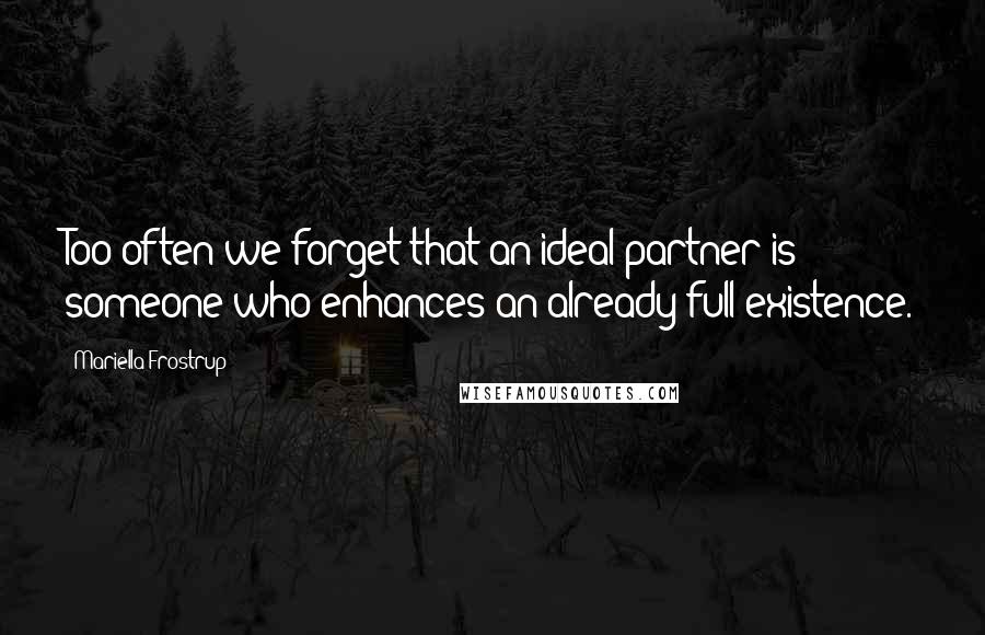 Mariella Frostrup Quotes: Too often we forget that an ideal partner is someone who enhances an already full existence.