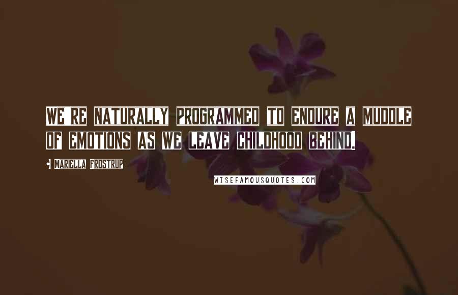 Mariella Frostrup Quotes: We're naturally programmed to endure a muddle of emotions as we leave childhood behind.