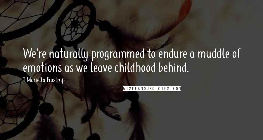 Mariella Frostrup Quotes: We're naturally programmed to endure a muddle of emotions as we leave childhood behind.