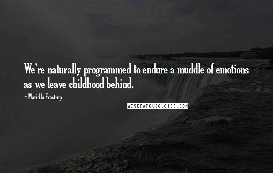 Mariella Frostrup Quotes: We're naturally programmed to endure a muddle of emotions as we leave childhood behind.