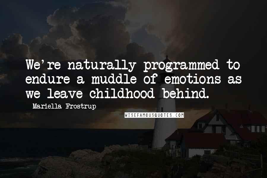 Mariella Frostrup Quotes: We're naturally programmed to endure a muddle of emotions as we leave childhood behind.