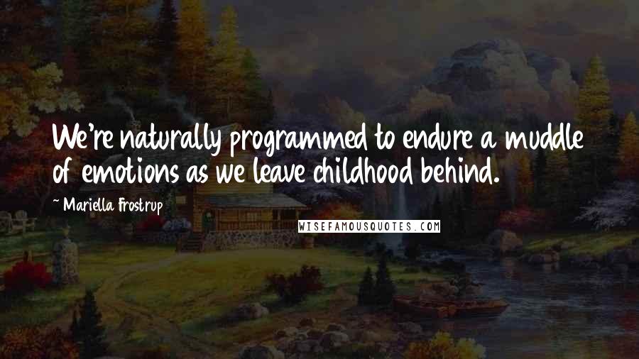 Mariella Frostrup Quotes: We're naturally programmed to endure a muddle of emotions as we leave childhood behind.