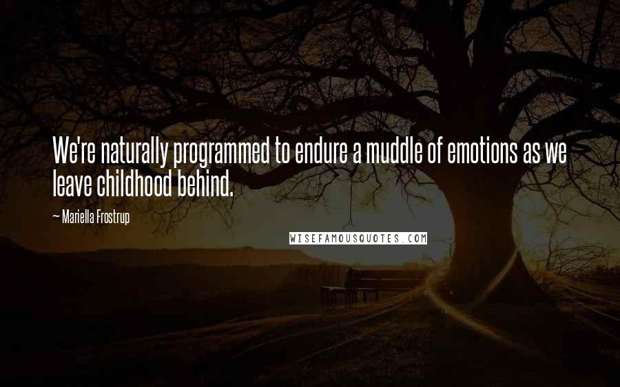 Mariella Frostrup Quotes: We're naturally programmed to endure a muddle of emotions as we leave childhood behind.