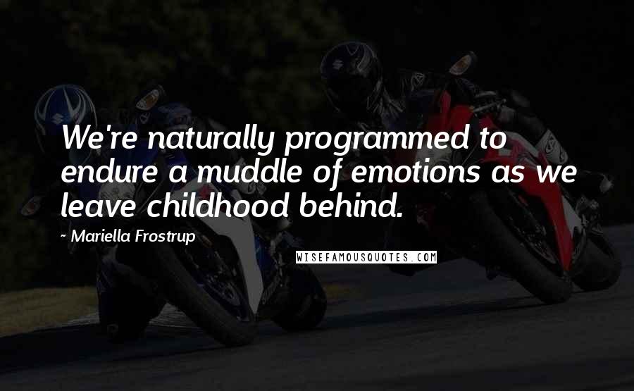 Mariella Frostrup Quotes: We're naturally programmed to endure a muddle of emotions as we leave childhood behind.