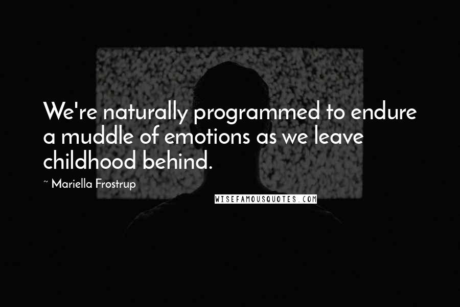 Mariella Frostrup Quotes: We're naturally programmed to endure a muddle of emotions as we leave childhood behind.
