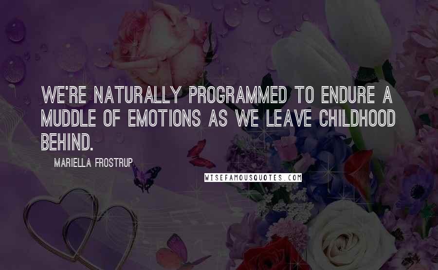Mariella Frostrup Quotes: We're naturally programmed to endure a muddle of emotions as we leave childhood behind.