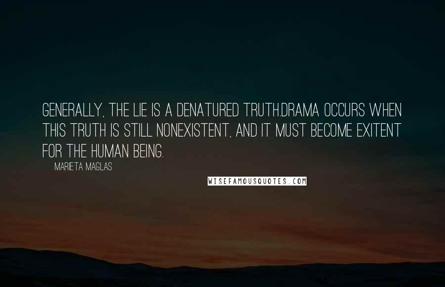 Marieta Maglas Quotes: Generally, the lie is a denatured truth.Drama occurs when this truth is still nonexistent, and it must become exitent for the human being.