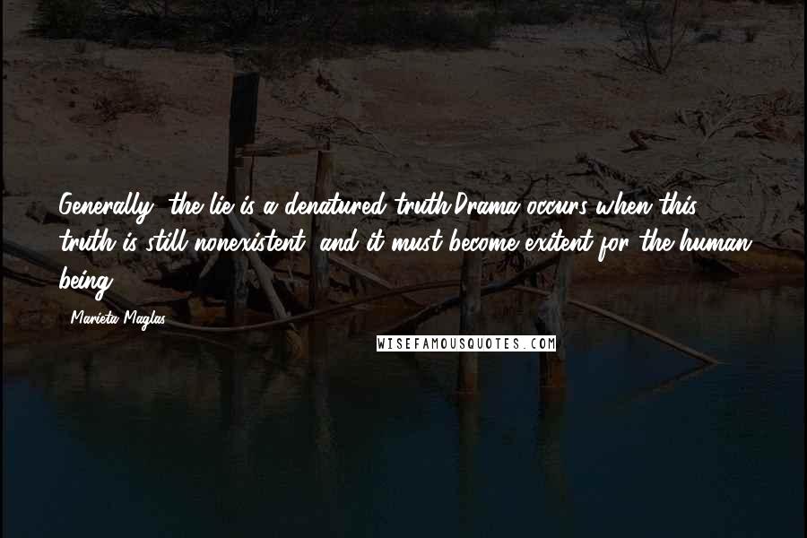 Marieta Maglas Quotes: Generally, the lie is a denatured truth.Drama occurs when this truth is still nonexistent, and it must become exitent for the human being.