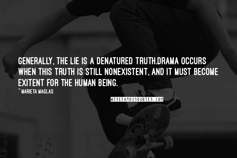 Marieta Maglas Quotes: Generally, the lie is a denatured truth.Drama occurs when this truth is still nonexistent, and it must become exitent for the human being.