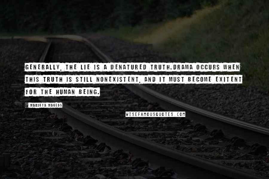 Marieta Maglas Quotes: Generally, the lie is a denatured truth.Drama occurs when this truth is still nonexistent, and it must become exitent for the human being.