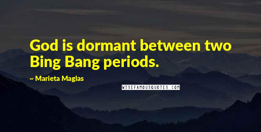 Marieta Maglas Quotes: God is dormant between two Bing Bang periods.