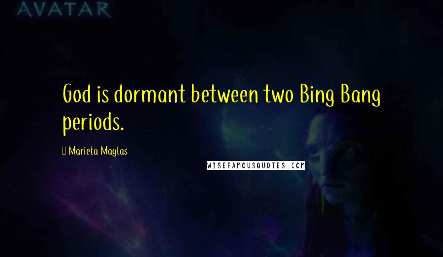 Marieta Maglas Quotes: God is dormant between two Bing Bang periods.