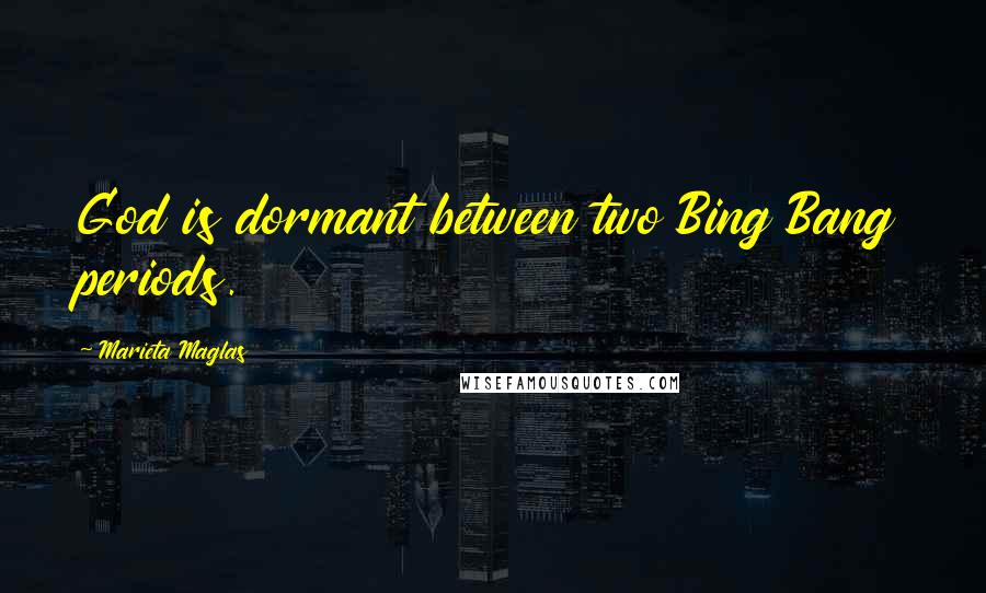 Marieta Maglas Quotes: God is dormant between two Bing Bang periods.