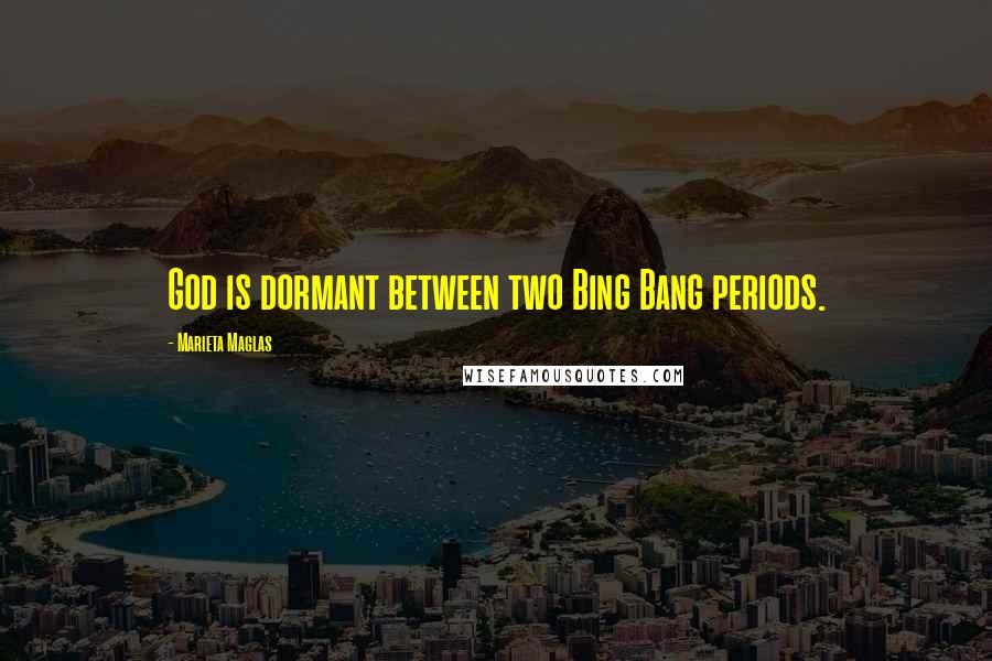 Marieta Maglas Quotes: God is dormant between two Bing Bang periods.