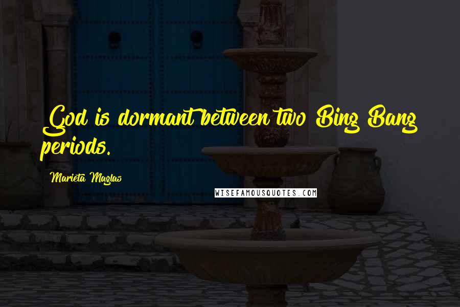 Marieta Maglas Quotes: God is dormant between two Bing Bang periods.