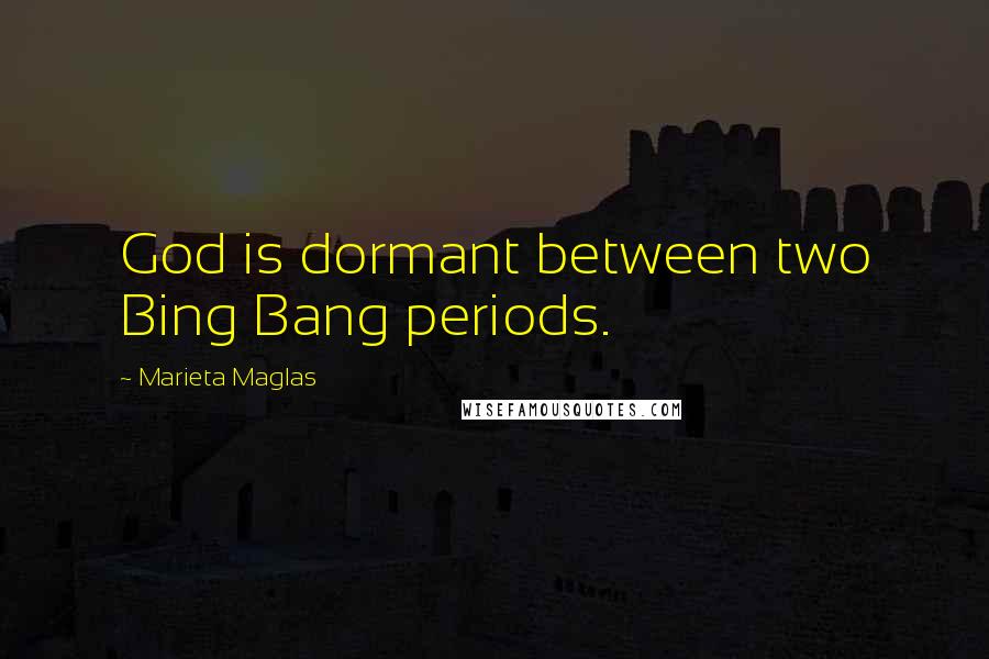 Marieta Maglas Quotes: God is dormant between two Bing Bang periods.