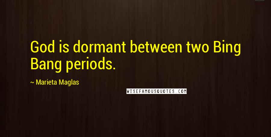 Marieta Maglas Quotes: God is dormant between two Bing Bang periods.