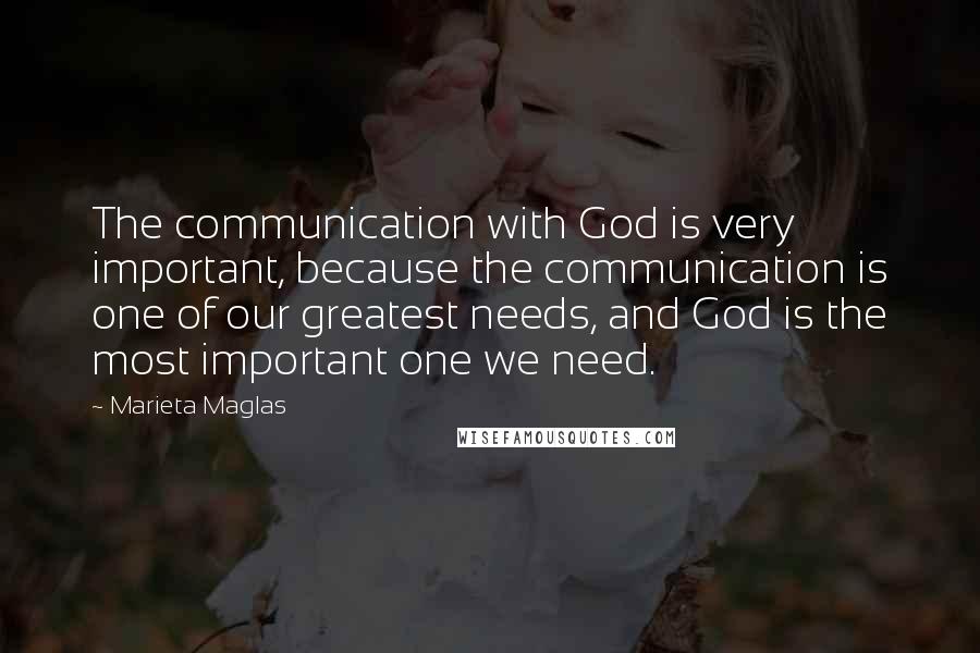 Marieta Maglas Quotes: The communication with God is very important, because the communication is one of our greatest needs, and God is the most important one we need.