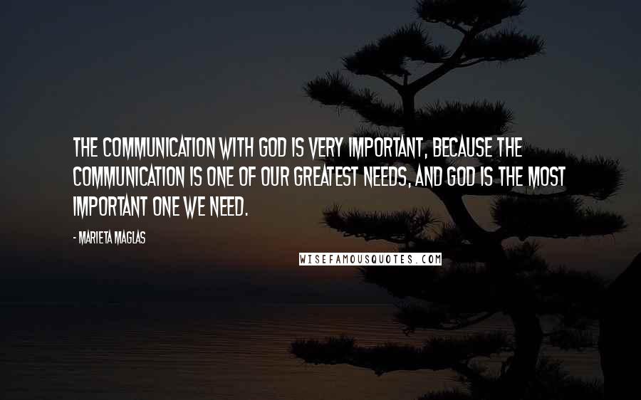 Marieta Maglas Quotes: The communication with God is very important, because the communication is one of our greatest needs, and God is the most important one we need.