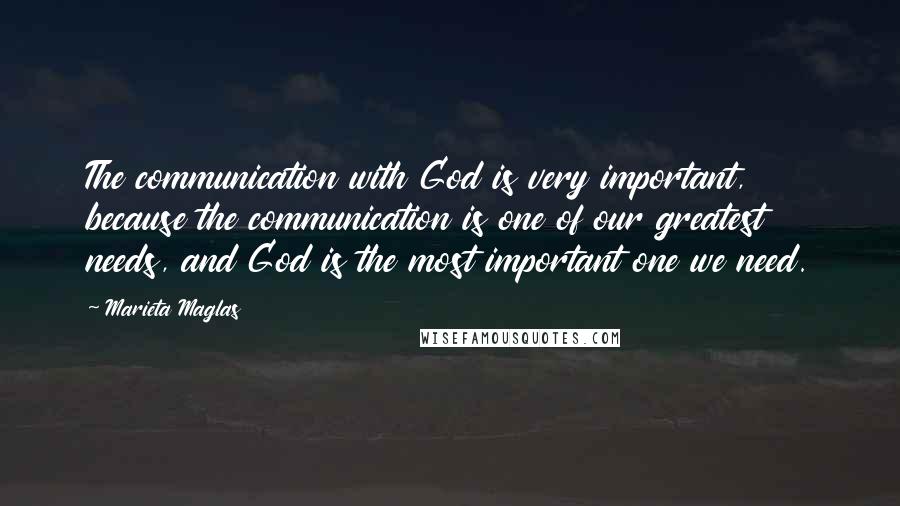 Marieta Maglas Quotes: The communication with God is very important, because the communication is one of our greatest needs, and God is the most important one we need.