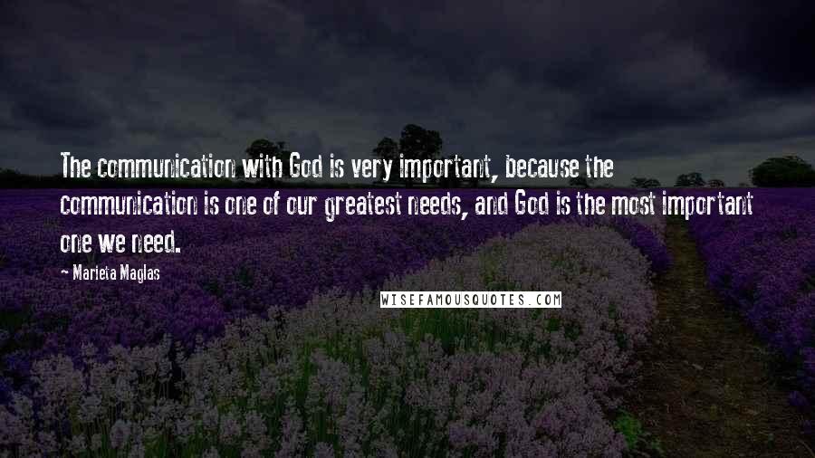 Marieta Maglas Quotes: The communication with God is very important, because the communication is one of our greatest needs, and God is the most important one we need.