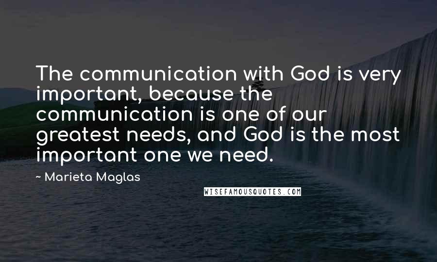 Marieta Maglas Quotes: The communication with God is very important, because the communication is one of our greatest needs, and God is the most important one we need.