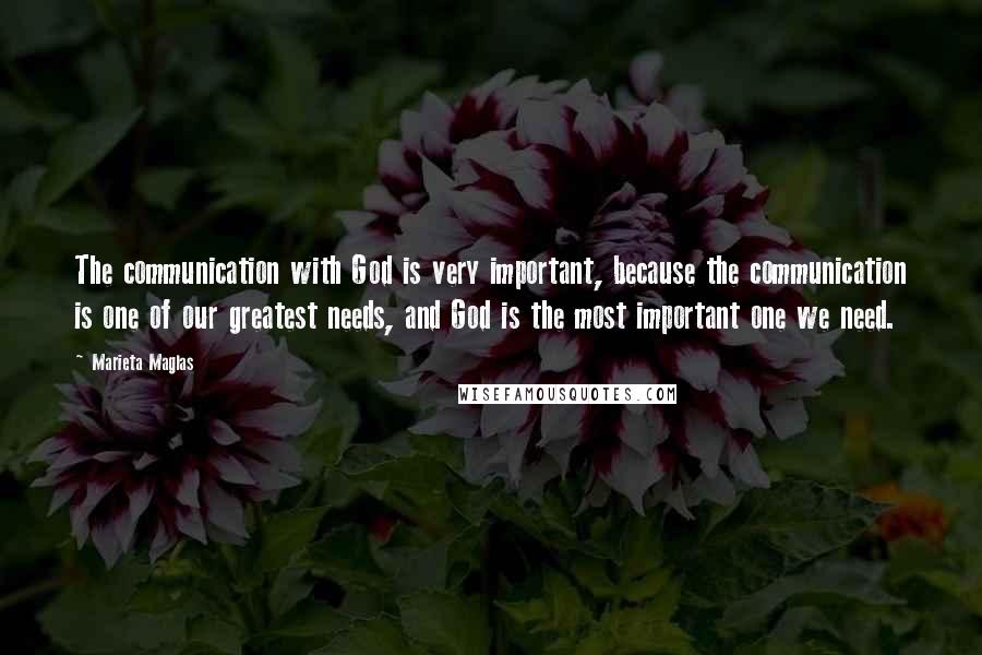 Marieta Maglas Quotes: The communication with God is very important, because the communication is one of our greatest needs, and God is the most important one we need.
