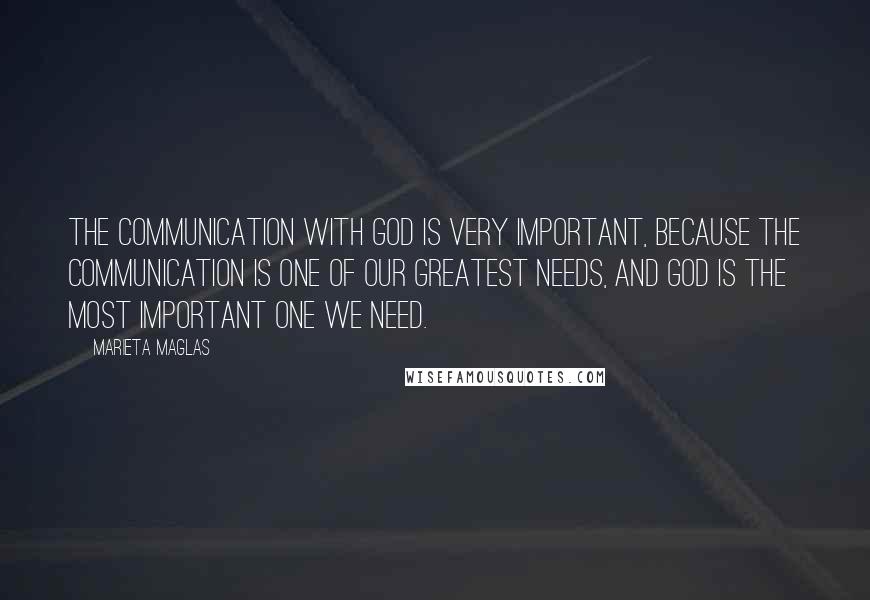 Marieta Maglas Quotes: The communication with God is very important, because the communication is one of our greatest needs, and God is the most important one we need.