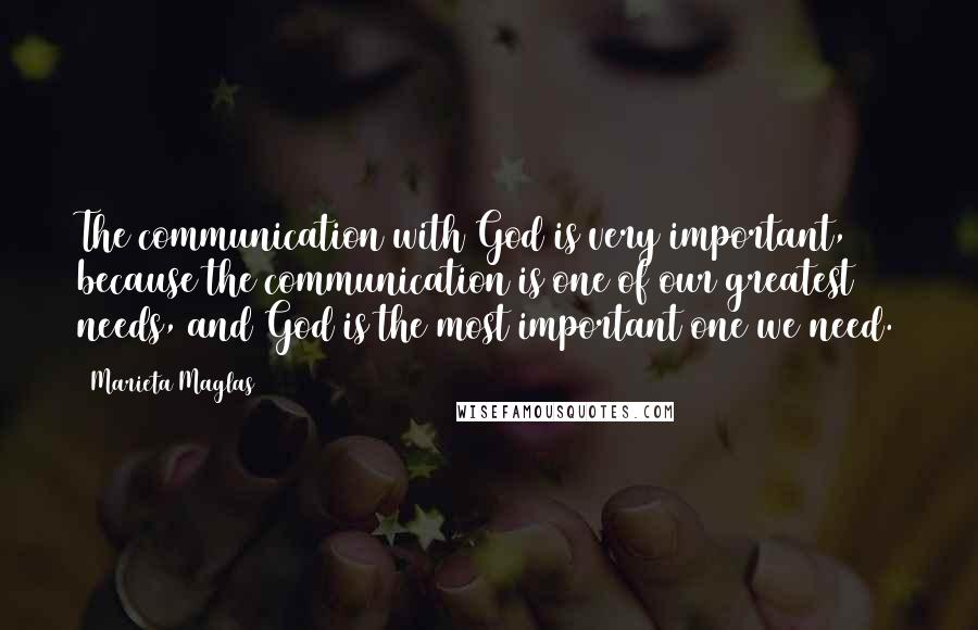 Marieta Maglas Quotes: The communication with God is very important, because the communication is one of our greatest needs, and God is the most important one we need.