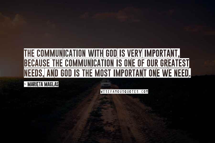 Marieta Maglas Quotes: The communication with God is very important, because the communication is one of our greatest needs, and God is the most important one we need.