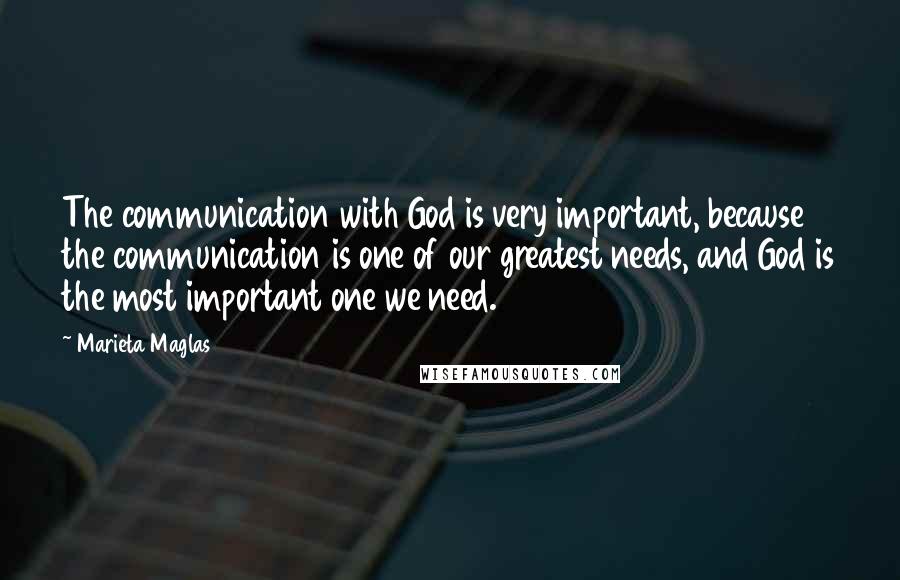 Marieta Maglas Quotes: The communication with God is very important, because the communication is one of our greatest needs, and God is the most important one we need.