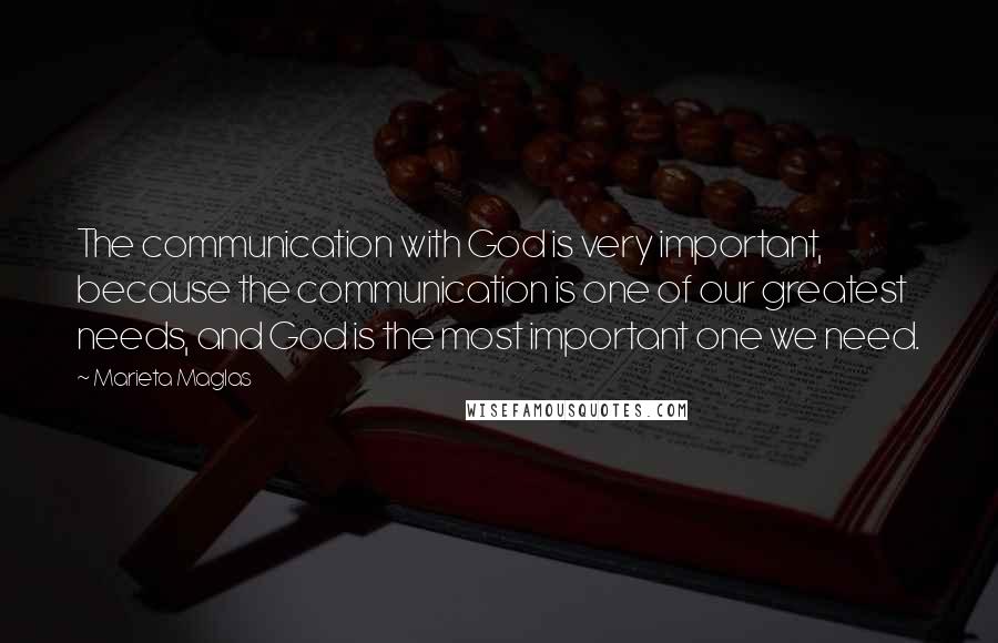 Marieta Maglas Quotes: The communication with God is very important, because the communication is one of our greatest needs, and God is the most important one we need.