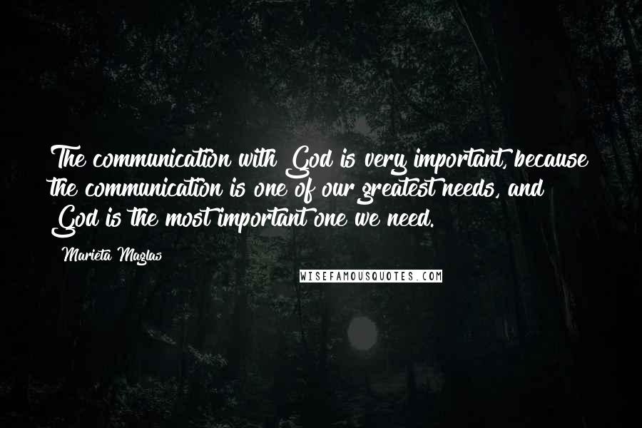 Marieta Maglas Quotes: The communication with God is very important, because the communication is one of our greatest needs, and God is the most important one we need.