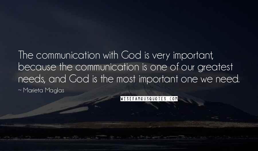 Marieta Maglas Quotes: The communication with God is very important, because the communication is one of our greatest needs, and God is the most important one we need.